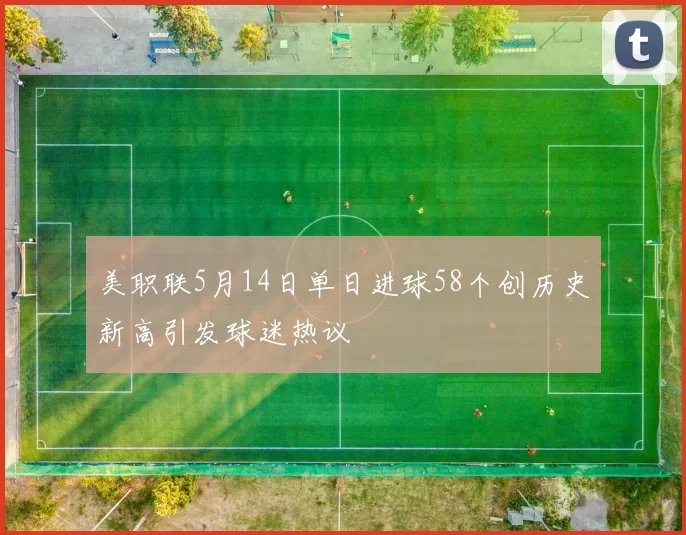 美职联5月14日单日进球58个创历史新高引发球迷热议