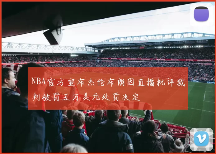 NBA官方宣布杰伦布朗因直播批评裁判被罚五万美元处罚决定