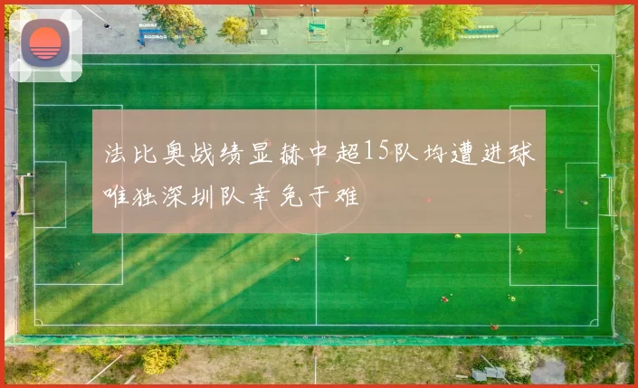 法比奥战绩显赫中超15队均遭进球唯独深圳队幸免于难