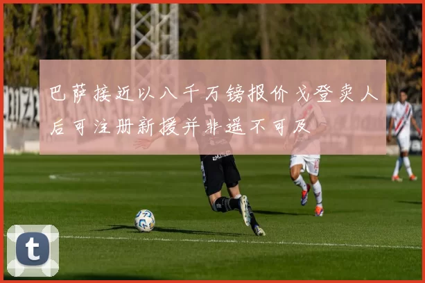 巴萨接近以八千万镑报价戈登卖人后可注册新援并非遥不可及