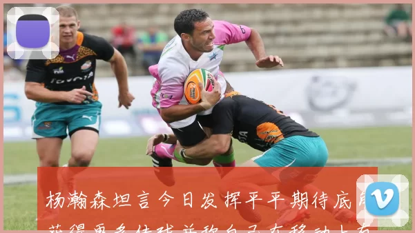 杨瀚森坦言今日发挥平平期待底角获得更多传球并称自己在移动上有所进步