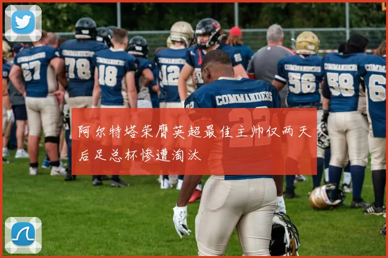 阿尔特塔荣膺英超最佳主帅仅两天后足总杯惨遭淘汰