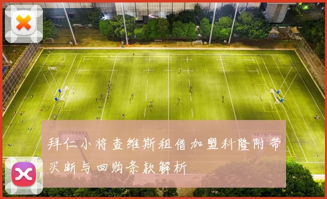 拜仁小将查维斯租借加盟科隆附带买断与回购条款解析