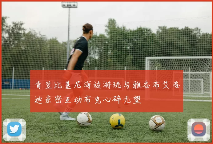 肯豆比基尼海边游玩与雅各布艾洛迪亲密互动布克心碎无望