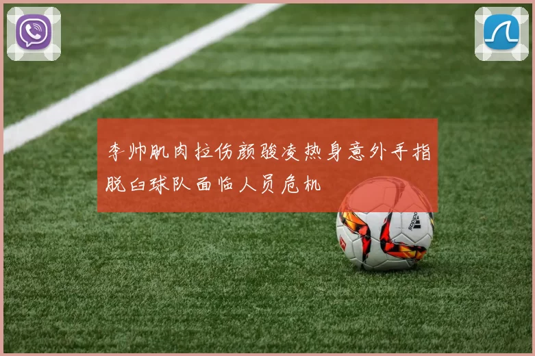李帅肌肉拉伤颜骏凌热身意外手指脱臼球队面临人员危机