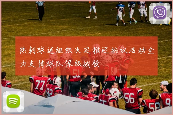 热刺球迷组织决定推迟抗议活动全力支持球队保级战役